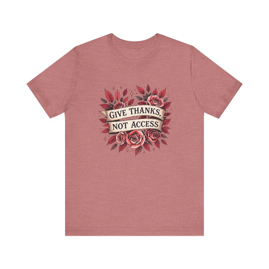 Unisex Jersey Tee - "Give Thanks, Not Access" - Casual Wear, Gifts for Thanksgiving, Everyday Tee, Inspirational Shirt, Floral Design
